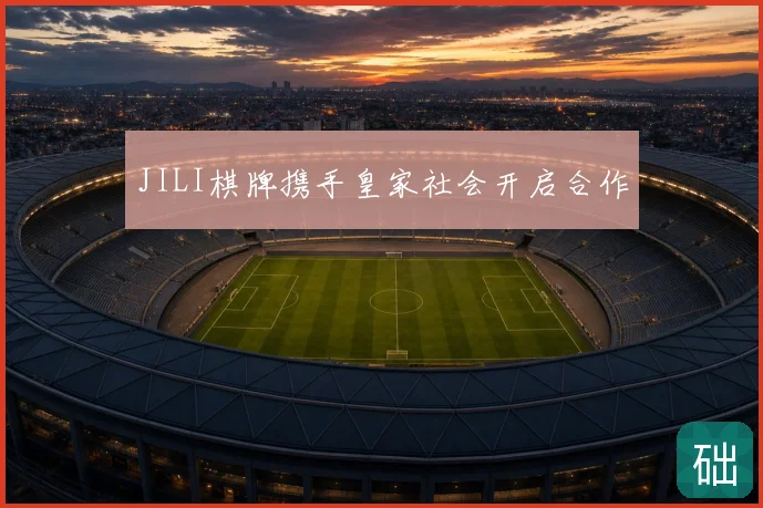 JILI棋牌携手皇家社会开启合作