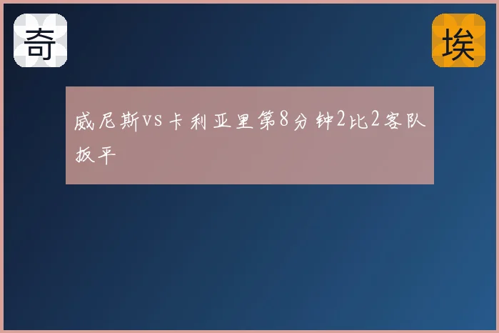 威尼斯vs卡利亚里第8分钟2比2客队扳平