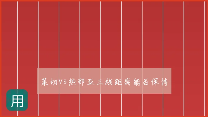 莱切vs热那亚三线距离能否保持