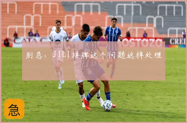 别急，JILI棋牌这个问题这样处理