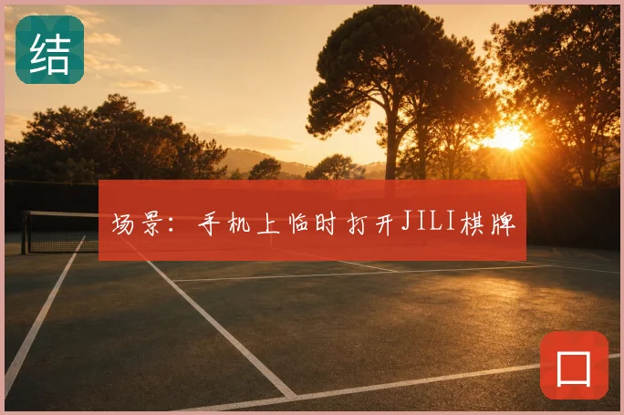 场景:手机上临时打开JILI棋牌
